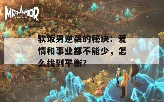 软饭男逆袭的秘诀：爱情和事业都不能少，怎么找到平衡？