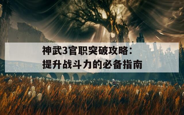 神武3官职突破攻略：提升战斗力的必备指南  第1张