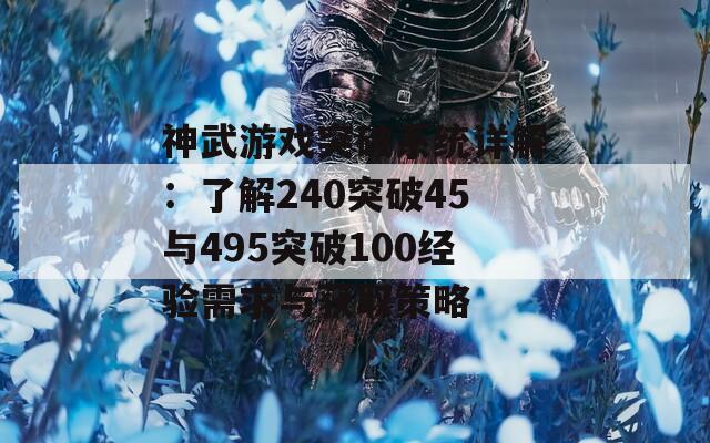 神武游戏突破系统详解：了解240突破45与495突破100经验需求与获取策略  第1张