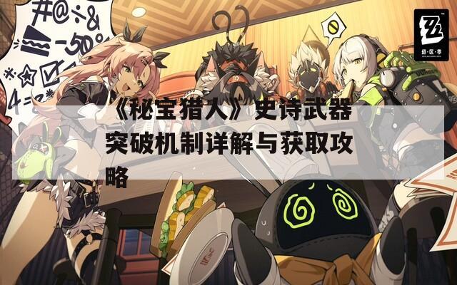 《秘宝猎人》史诗武器突破机制详解与获取攻略  第1张