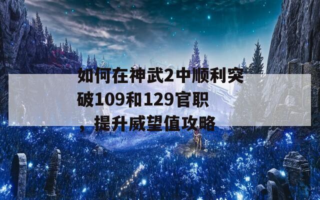 如何在神武2中顺利突破109和129官职，提升威望值攻略  第1张