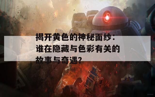 揭开黄色的神秘面纱：谁在隐藏与色彩有关的故事与奇遇？  第1张