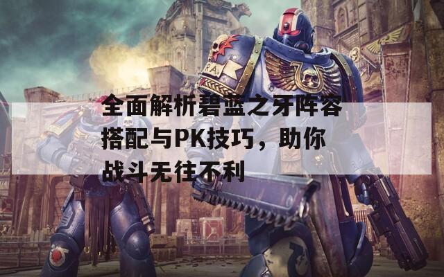 全面解析碧蓝之牙阵容搭配与PK技巧，助你战斗无往不利  第1张