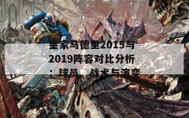 皇家马德里2015与2019阵容对比分析：球员、战术与演变  第1张