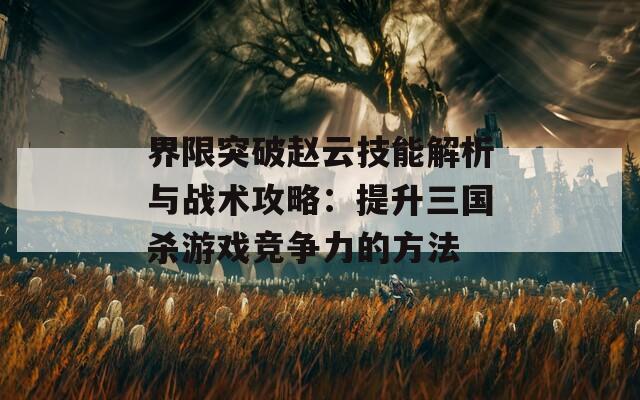 界限突破赵云技能解析与战术攻略：提升三国杀游戏竞争力的方法  第1张