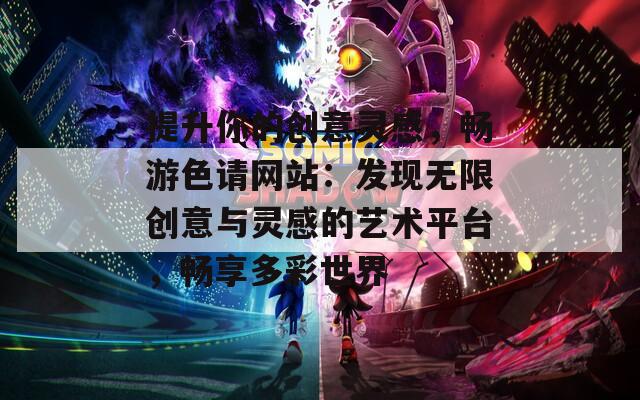 提升你的创意灵感，畅游色请网站：发现无限创意与灵感的艺术平台，畅享多彩世界  第1张