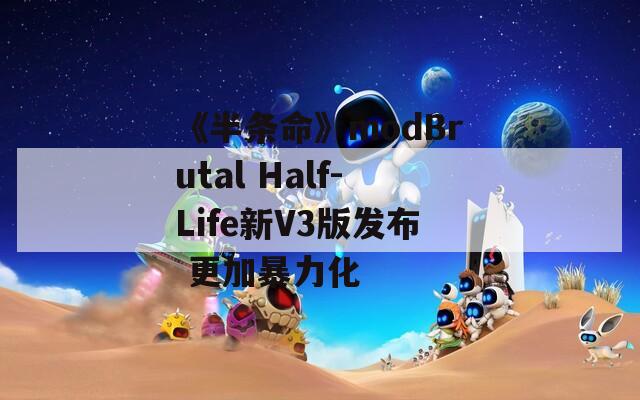 《半条命》modBrutal Half-Life新V3版发布 更加暴力化  第1张