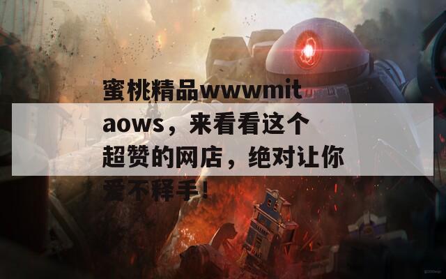 蜜桃精品wwwmitaows，来看看这个超赞的网店，绝对让你爱不释手！  第1张