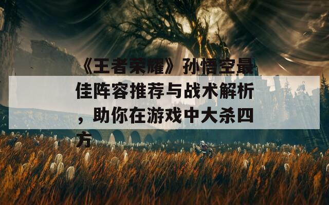 《王者荣耀》孙悟空最佳阵容推荐与战术解析，助你在游戏中大杀四方  第1张