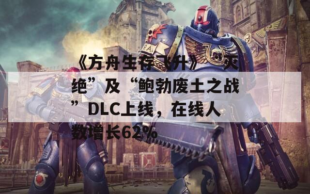 《方舟生存飞升》“灭绝”及“鲍勃废土之战”DLC上线，在线人数增长62%