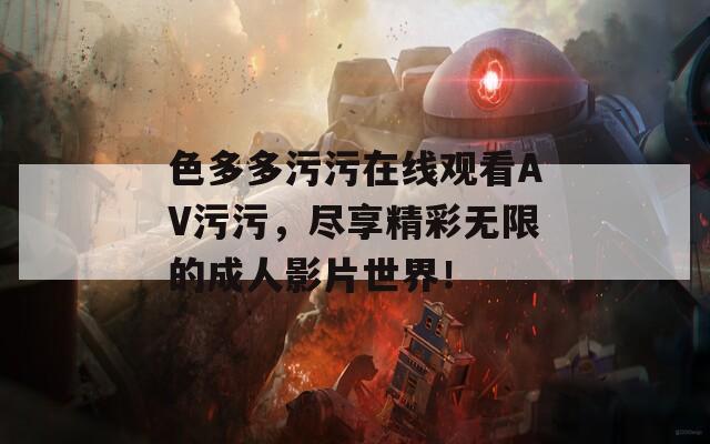 色多多污污在线观看AV污污，尽享精彩无限的成人影片世界！  第1张