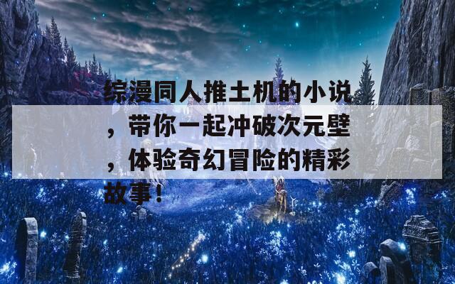 综漫同人推土机的小说，带你一起冲破次元壁，体验奇幻冒险的精彩故事！