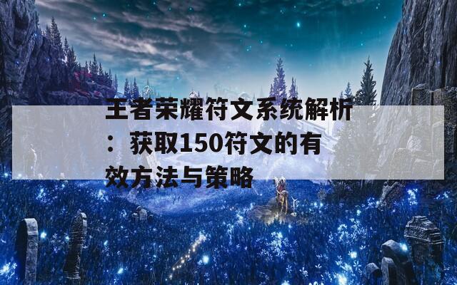 王者荣耀符文系统解析：获取150符文的有效方法与策略  第1张