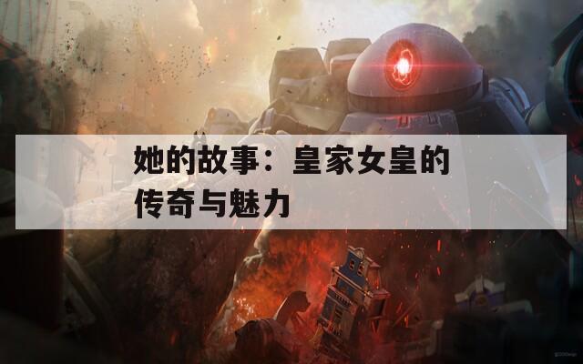 她的故事：皇家女皇的传奇与魅力  第1张