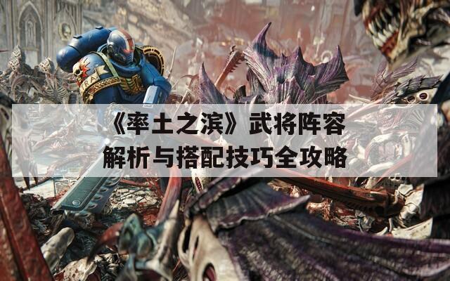 《率土之滨》武将阵容解析与搭配技巧全攻略  第1张