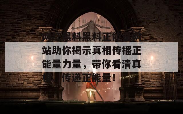 网红黑料黑料正能量网站助你揭示真相传播正能量力量，带你看清真相、传递正能量！  第1张