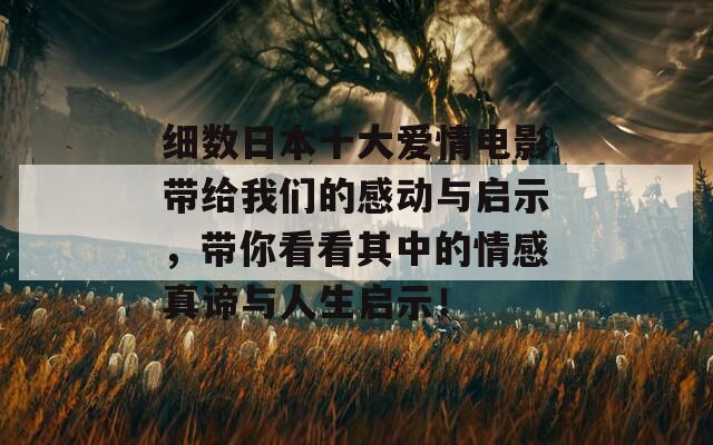 细数日本十大爱情电影带给我们的感动与启示，带你看看其中的情感真谛与人生启示！  第1张