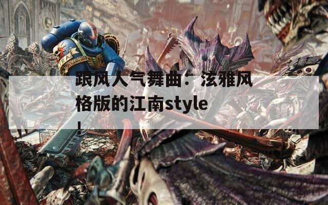 跟风人气舞曲：泫雅风格版的江南style！