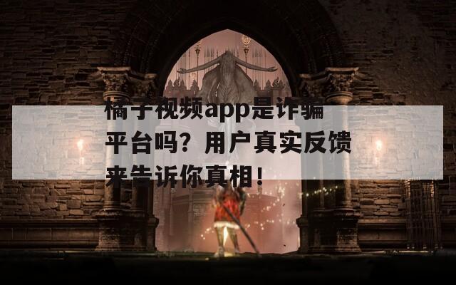 橘子视频app是诈骗平台吗？用户真实反馈来告诉你真相！  第1张