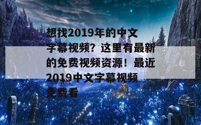 想找2019年的中文字幕视频？这里有最新的免费视频资源！最近2019中文字幕视频免费看  第1张