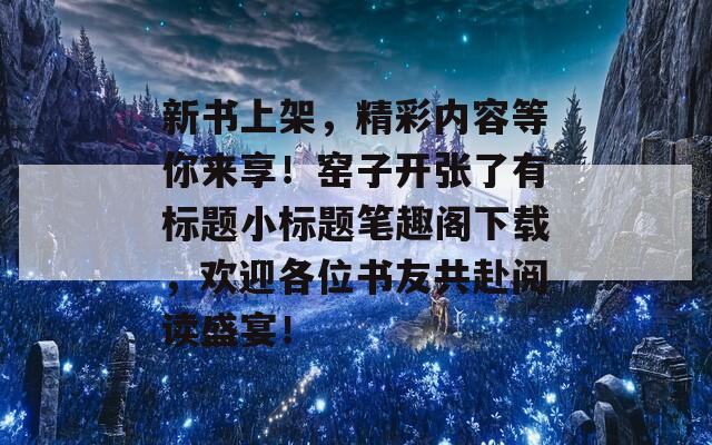 新书上架，精彩内容等你来享！窑子开张了有标题小标题笔趣阁下载，欢迎各位书友共赴阅读盛宴！