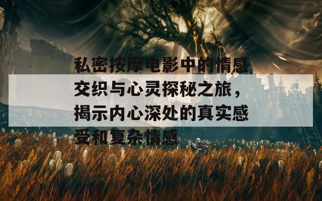 私密按摩电影中的情感交织与心灵探秘之旅，揭示内心深处的真实感受和复杂情感  第1张