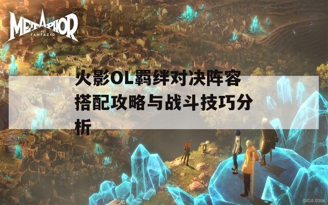 火影OL羁绊对决阵容搭配攻略与战斗技巧分析  第1张