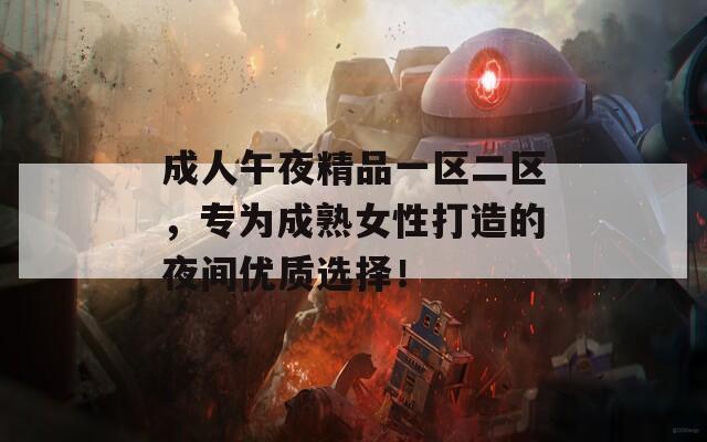 成人午夜精品一区二区，专为成熟女性打造的夜间优质选择！  第1张