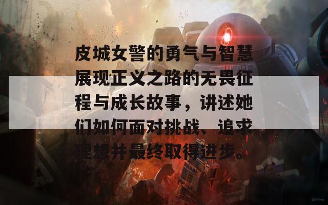 皮城女警的勇气与智慧展现正义之路的无畏征程与成长故事，讲述她们如何面对挑战、追求理想并最终取得进步。  第1张