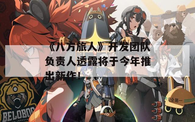 《八方旅人》开发团队负责人透露将于今年推出新作！  第1张