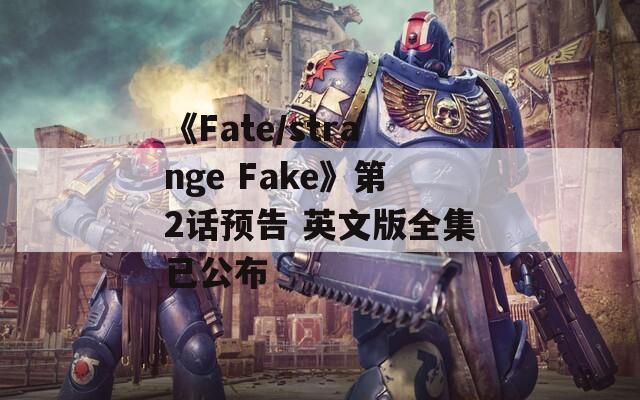 《Fate/strange Fake》第2话预告 英文版全集已公布  第1张