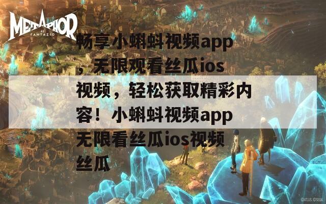 畅享小蝌蚪视频app，无限观看丝瓜ios视频，轻松获取精彩内容！小蝌蚪视频app无限看丝瓜ios视频丝瓜  第1张