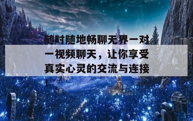 随时随地畅聊无界一对一视频聊天，让你享受真实心灵的交流与连接！  第1张