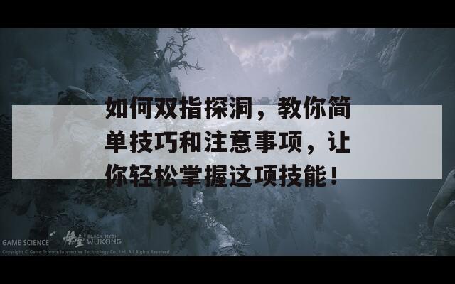 如何双指探洞，教你简单技巧和注意事项，让你轻松掌握这项技能！  第1张