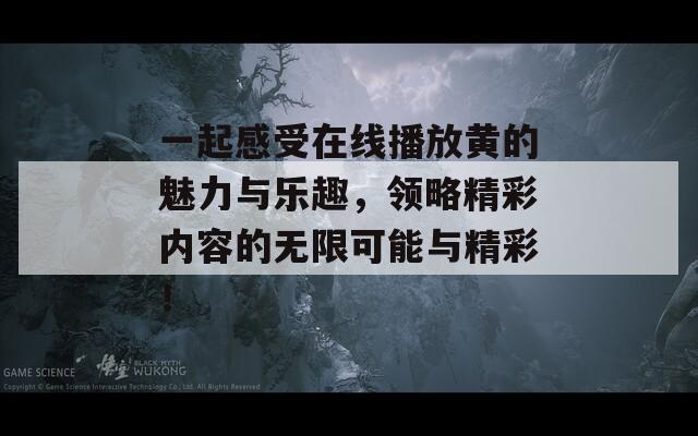 一起感受在线播放黄的魅力与乐趣，领略精彩内容的无限可能与精彩！  第1张