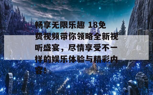 畅享无限乐趣 18免费视频带你领略全新视听盛宴，尽情享受不一样的娱乐体验与精彩内容！  第1张