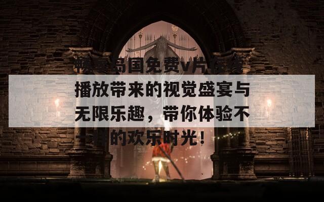 畅享岛国免费v片在线播放带来的视觉盛宴与无限乐趣，带你体验不一样的欢乐时光！  第1张