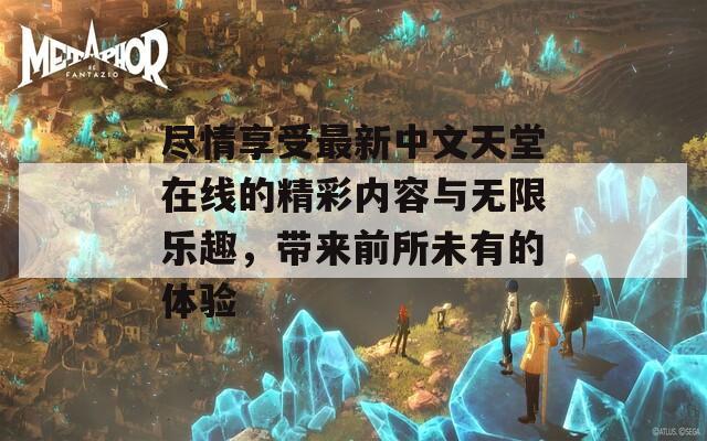 尽情享受最新中文天堂在线的精彩内容与无限乐趣，带来前所未有的体验