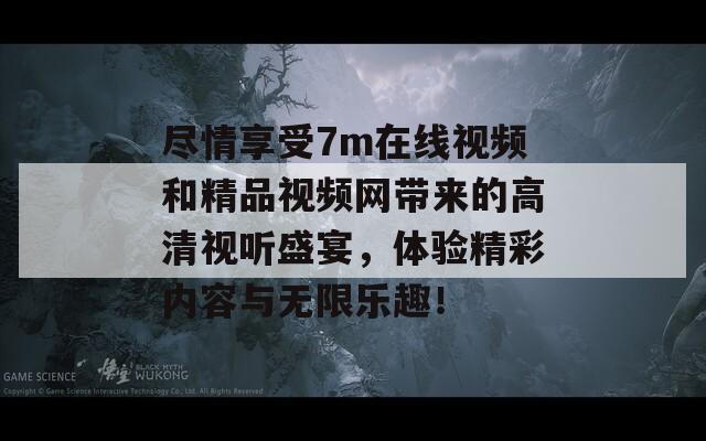 尽情享受7m在线视频和精品视频网带来的高清视听盛宴，体验精彩内容与无限乐趣！  第1张