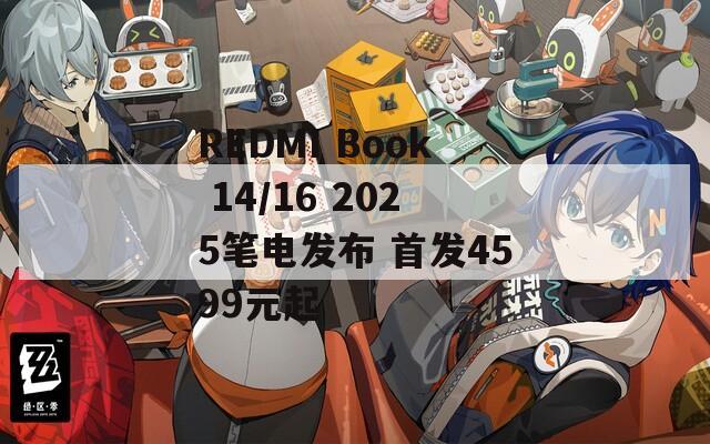 REDMI Book 14/16 2025笔电发布 首发4599元起  第1张