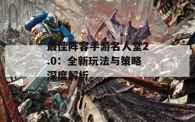 最佳阵容手游名人堂2.0：全新玩法与策略深度解析  第1张