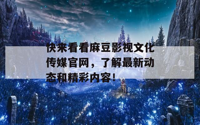 快来看看麻豆影视文化传媒官网，了解最新动态和精彩内容！  第1张