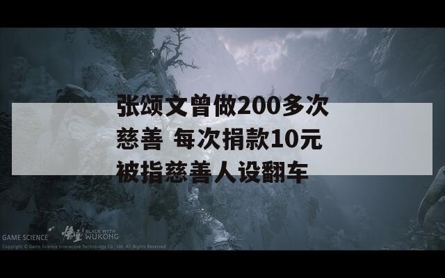 张颂文曾做200多次慈善 每次捐款10元被指慈善人设翻车  第1张