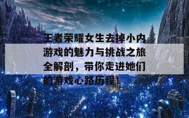 王者荣耀女生去掉小内游戏的魅力与挑战之旅全解剖，带你走进她们的游戏心路历程！  第1张