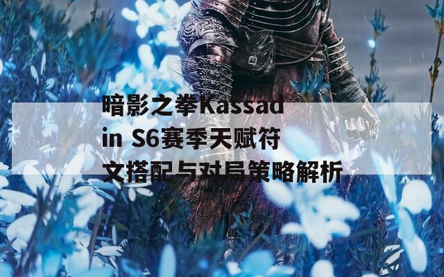 暗影之拳Kassadin S6赛季天赋符文搭配与对局策略解析  第1张