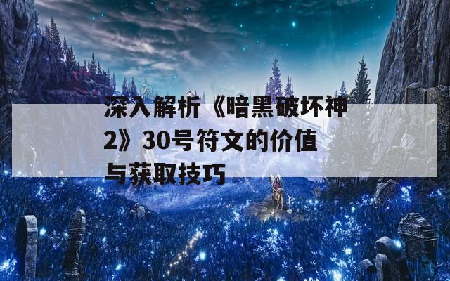 深入解析《暗黑破坏神2》30号符文的价值与获取技巧  第1张