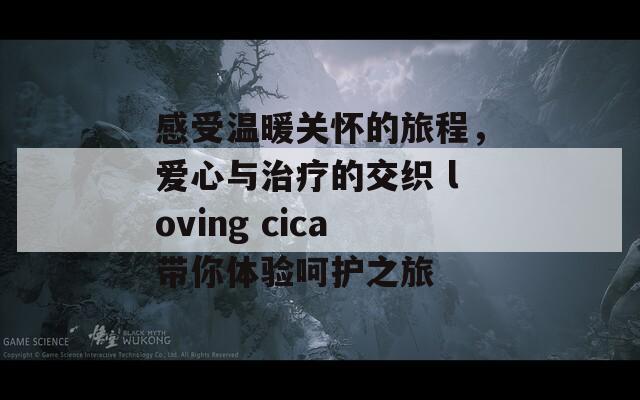 感受温暖关怀的旅程，爱心与治疗的交织 loving cica带你体验呵护之旅  第1张