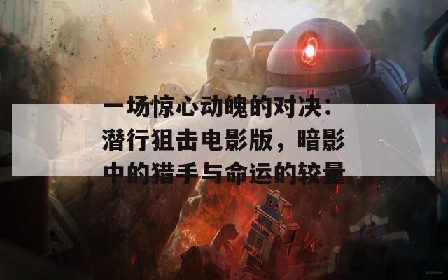 一场惊心动魄的对决：潜行狙击电影版，暗影中的猎手与命运的较量  第1张