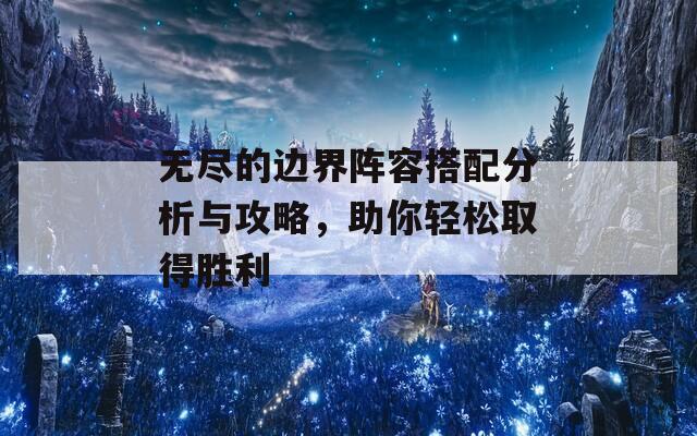 无尽的边界阵容搭配分析与攻略，助你轻松取得胜利  第1张