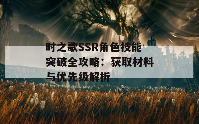 时之歌SSR角色技能突破全攻略：获取材料与优先级解析  第1张